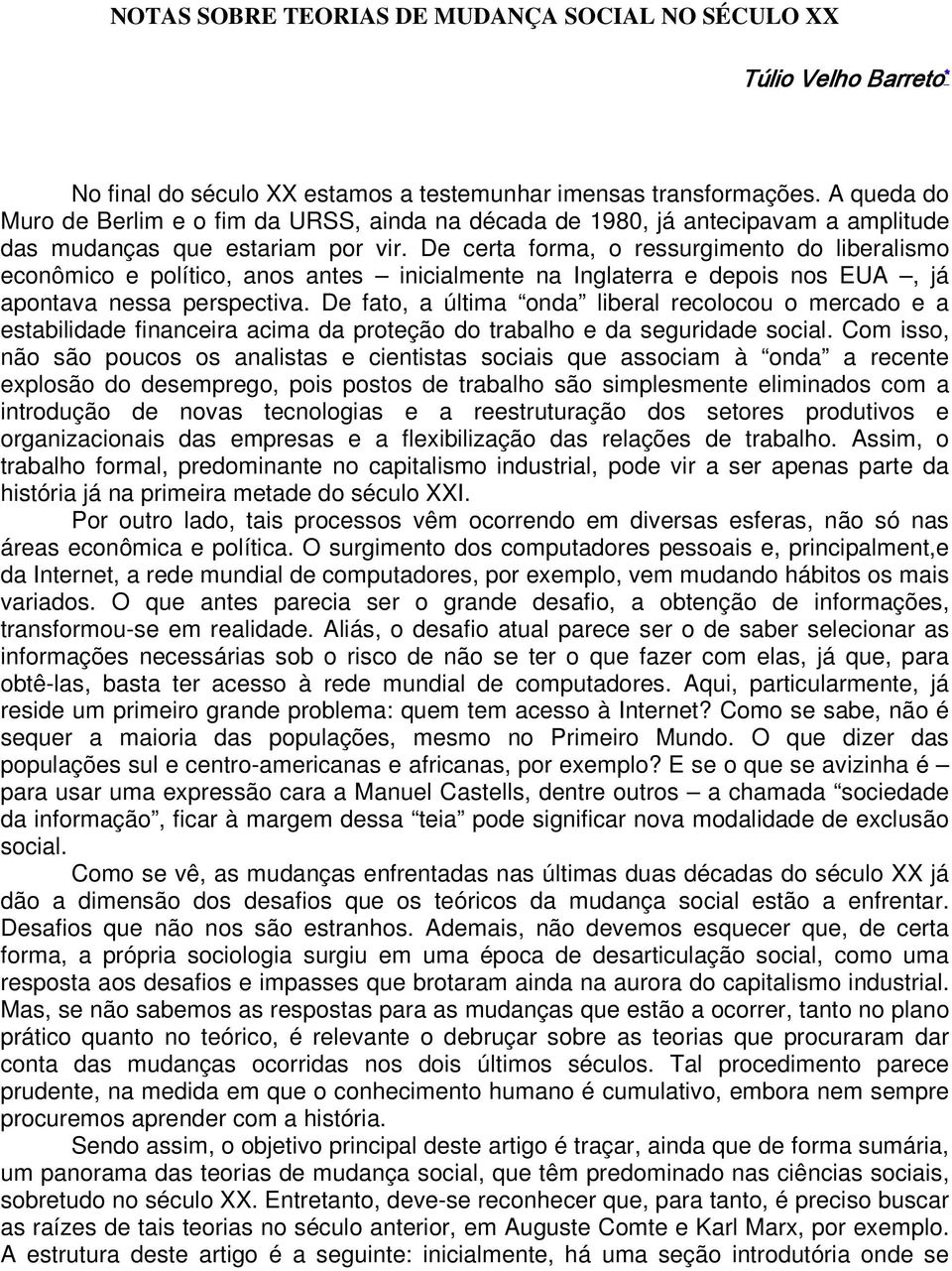 De certa forma, o ressurgimento do liberalismo econômico e político, anos antes inicialmente na Inglaterra e depois nos EUA, já apontava nessa perspectiva.