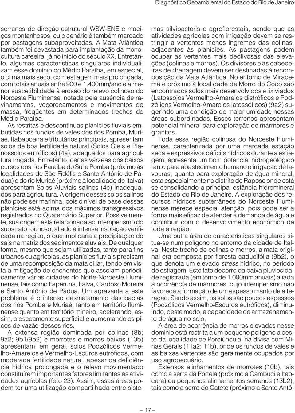 Entretanto, algumas características singulares individualizam esse domínio do Médio Paraíba, em especial, o clima mais seco, com estiagem mais prolongada, com totais anuais entre 900 e 1.