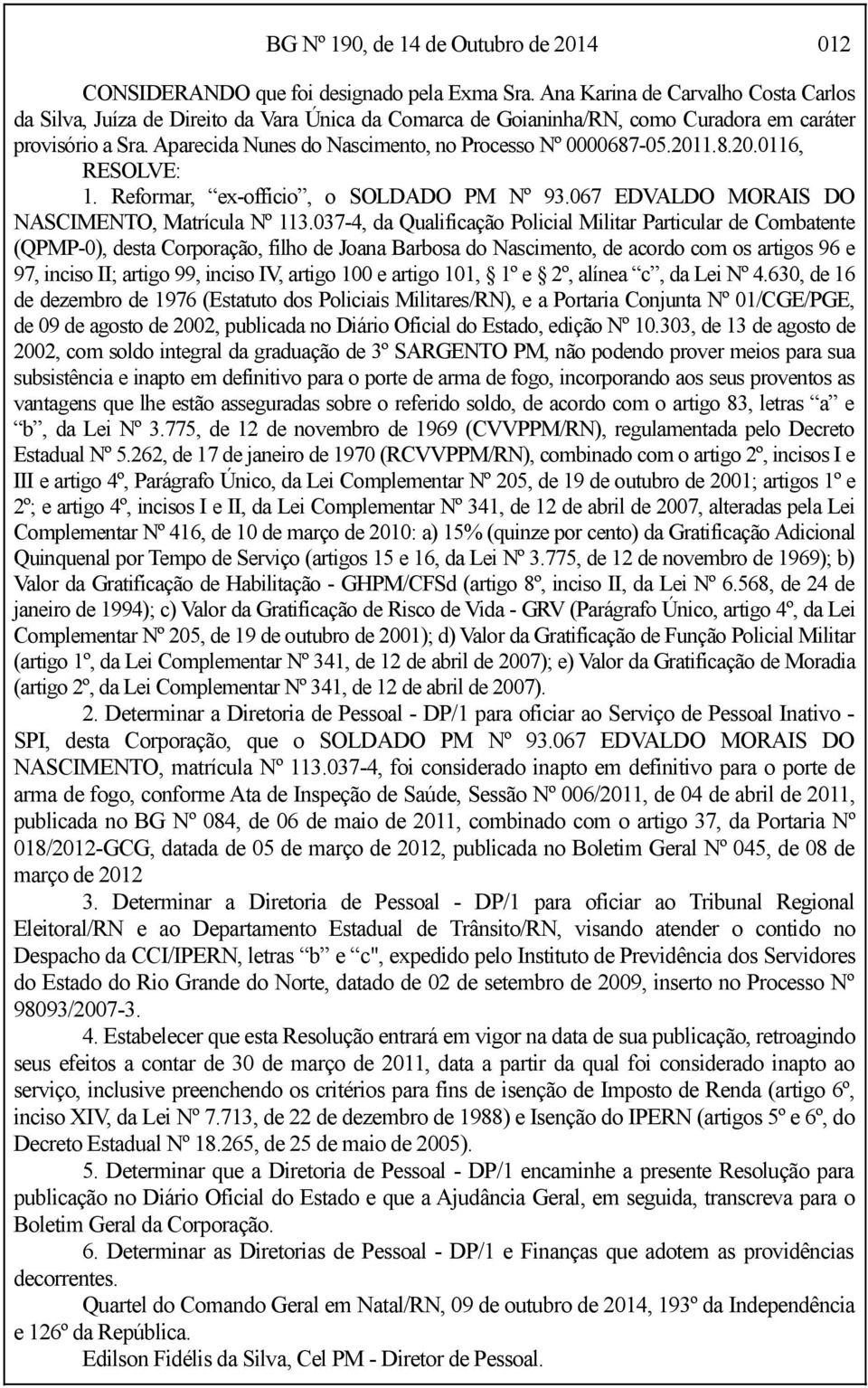 Aparecida Nunes do Nascimento, no Processo Nº 0000687-05.2011.8.20.0116, RESOLVE: 1. Reformar, ex-officio, o SOLDADO PM Nº 93.067 EDVALDO MORAIS DO NASCIMENTO, Matrícula Nº 113.