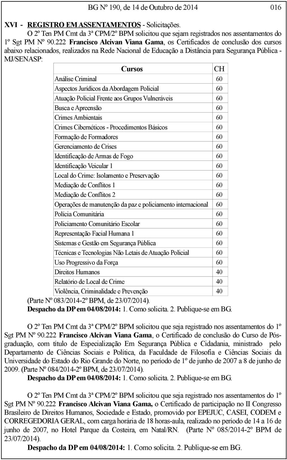 Análise Criminal 60 Aspectos Jurídicos da Abordagem Policial 60 Atuação Policial Frente aos Grupos Vulneráveis 60 Busca e Apreensão 60 Crimes Ambientais 60 Crimes Cibernéticos - Procedimentos Básicos