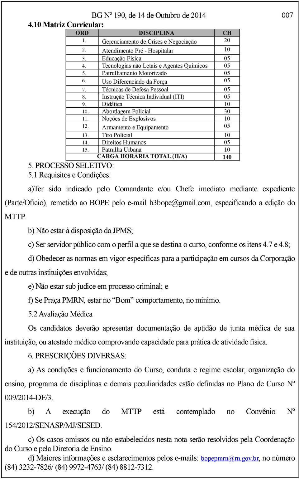 Abordagem Policial 30 11. Noções de Explosivos 10 12. Armamento e Equipamento 05 13. Tiro Policial 10 14. Direitos Humanos 05 15. Patrulha Urbana 10 CARGA HORÁRIA TOTAL (H/A) 140 5.