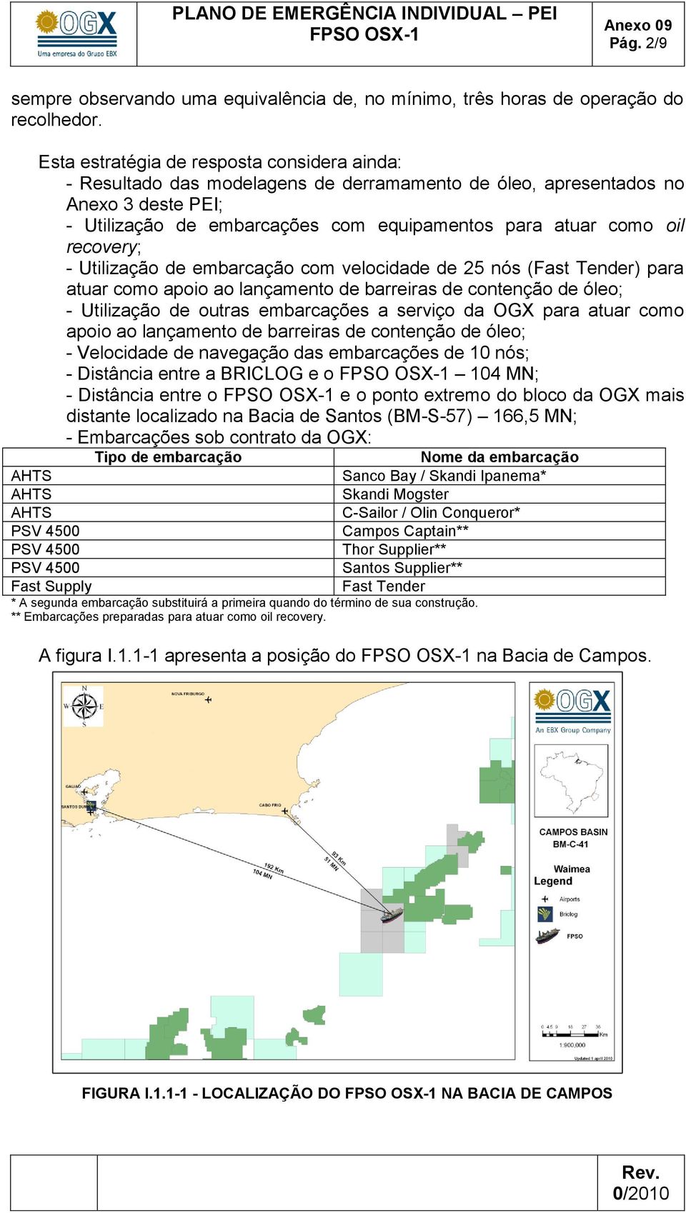 recovery; - Utilização de embarcação com velocidade de 25 nós (Fast Tender) para atuar como apoio ao lançamento de barreiras de contenção de óleo; - Utilização de outras embarcações a serviço da OGX