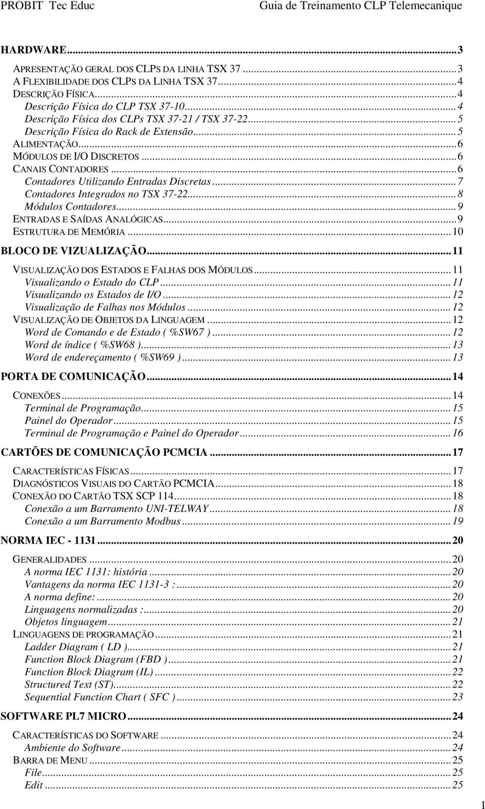 .. 6 Contadores Utilizando Entradas Discretas... 7 Contadores Integrados no TSX 37-22... 8 Módulos Contadores... 9 ENTRADAS E SAÍDAS ANALÓGICAS... 9 ESTRUTURA DE MEMÓRIA... 10 BLOCO DE VIZUALIZAÇÃO.