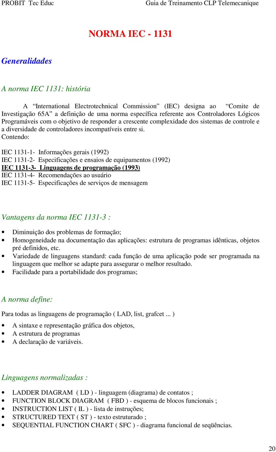 Contendo: IEC 1131-1- Informações gerais (1992) IEC 1131-2- Especificações e ensaios de equipamentos (1992) IEC 1131-3- Linguagens de programação (1993) IEC 1131-4- Recomendações ao usuário IEC