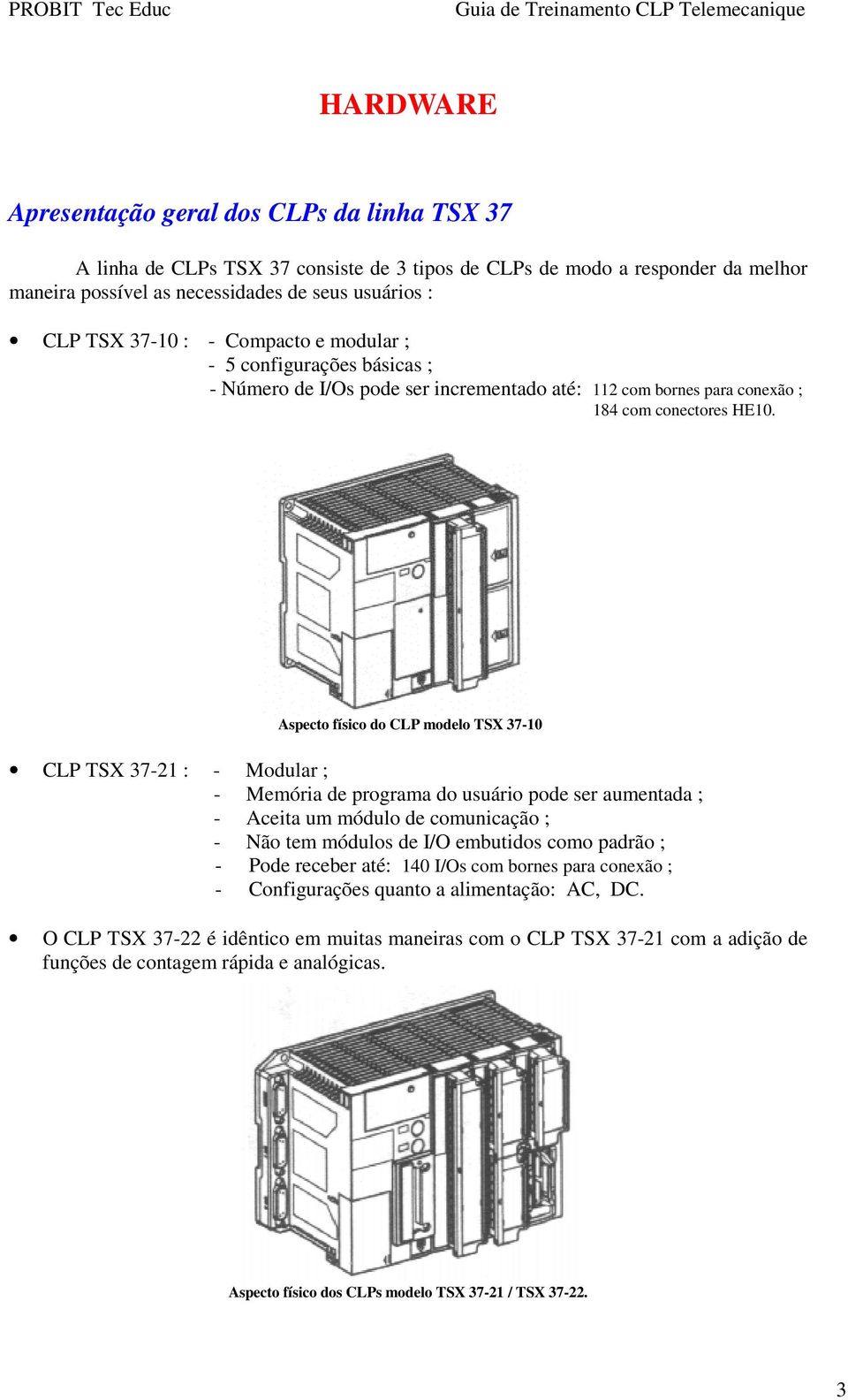 Aspecto físico do CLP modelo TSX 37-10 CLP TSX 37-21 : - Modular ; - Memória de programa do usuário pode ser aumentada ; - Aceita um módulo de comunicação ; - Não tem módulos de I/O embutidos como