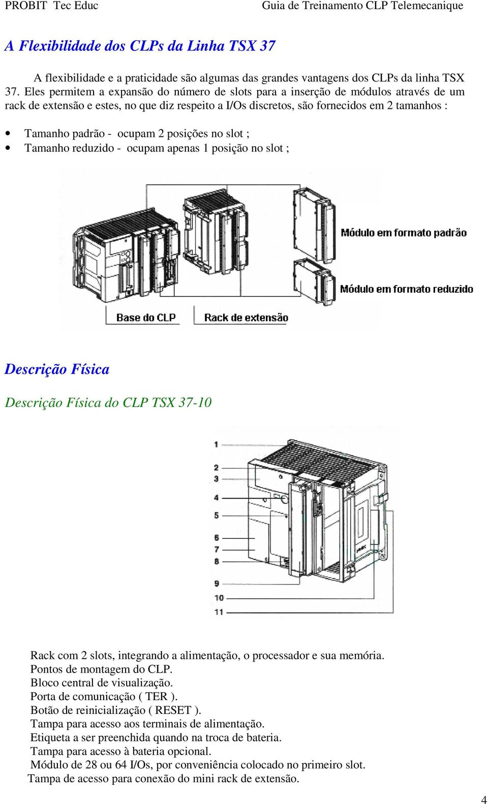 ocupam 2 posições no slot ; Tamanho reduzido - ocupam apenas 1 posição no slot ; Descrição Física Descrição Física do CLP TSX 37-10 Rack com 2 slots, integrando a alimentação, o processador e sua