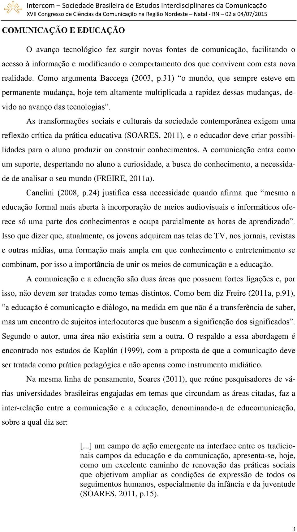 As transformações sociais e culturais da sociedade contemporânea exigem uma reflexão crítica da prática educativa (SOARES, 2011), e o educador deve criar possibilidades para o aluno produzir ou