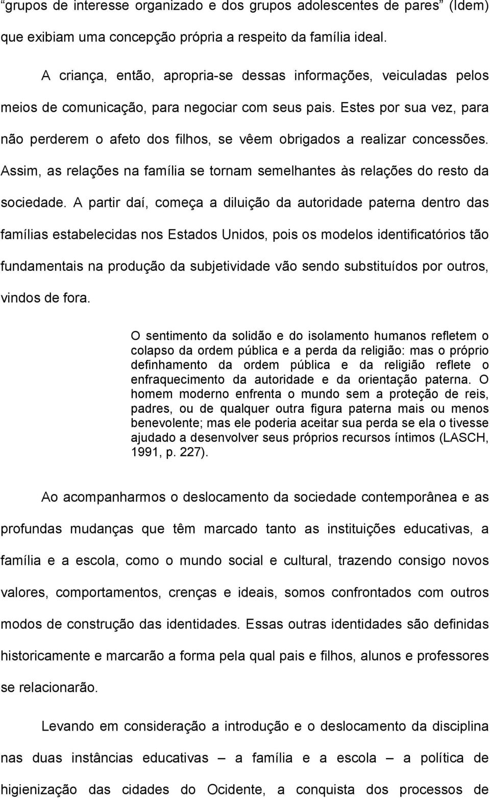 Estes por sua vez, para não perderem o afeto dos filhos, se vêem obrigados a realizar concessões. Assim, as relações na família se tornam semelhantes às relações do resto da sociedade.