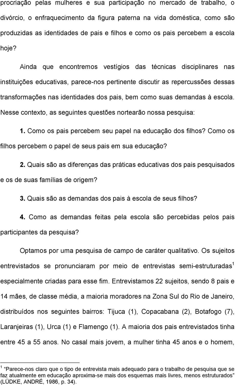 Ainda que encontremos vestígios das técnicas disciplinares nas instituições educativas, parece-nos pertinente discutir as repercussões dessas transformações nas identidades dos pais, bem como suas