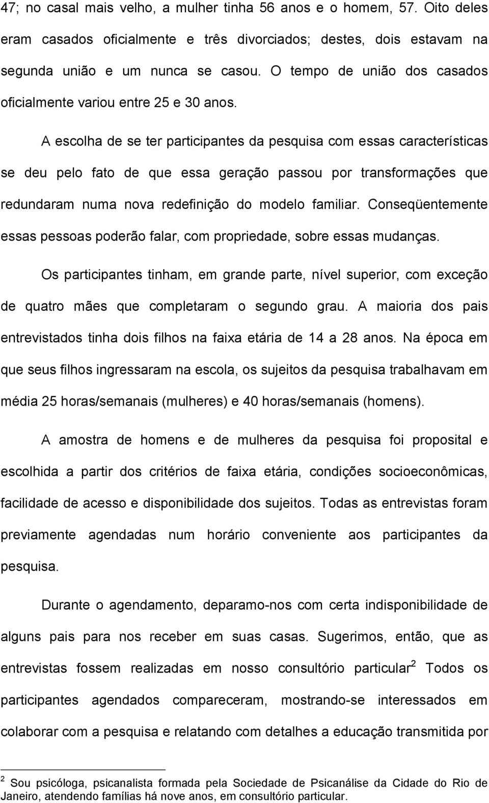 A escolha de se ter participantes da pesquisa com essas características se deu pelo fato de que essa geração passou por transformações que redundaram numa nova redefinição do modelo familiar.