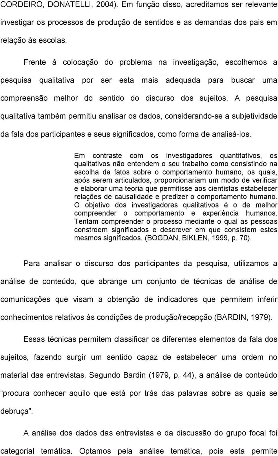 A pesquisa qualitativa também permitiu analisar os dados, considerando-se a subjetividade da fala dos participantes e seus significados, como forma de analisá-los.