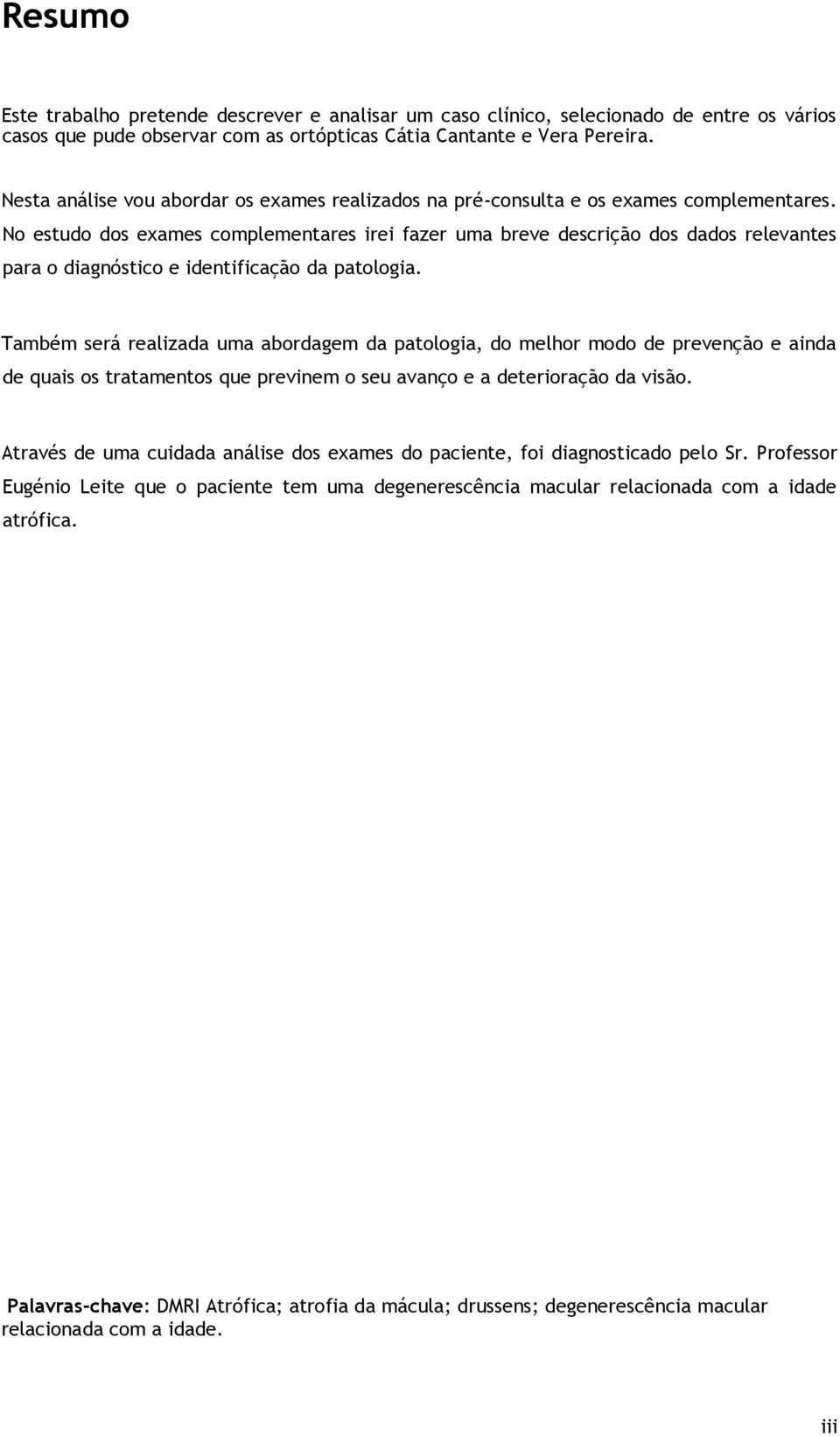 No estudo dos exames complementares irei fazer uma breve descrição dos dados relevantes para o diagnóstico e identificação da patologia.