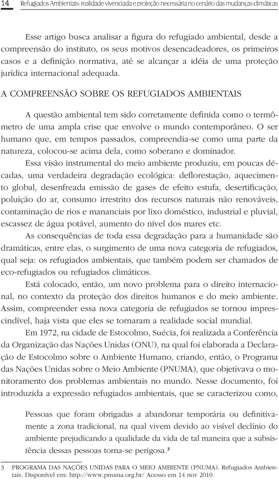 A COMPREENSÃO SOBRE OS REFUGIADOS AMBIENTAIS A questão ambiental tem sido corretamente definida como o termômetro de uma ampla crise que envolve o mundo contemporâneo.