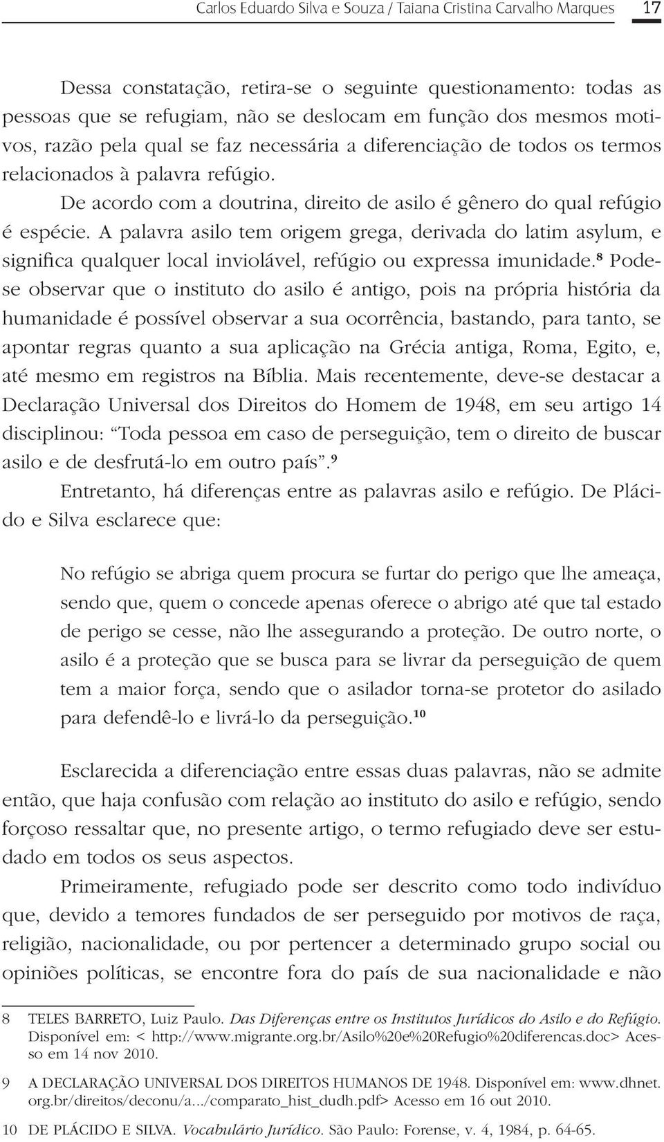 A palavra asilo tem origem grega, derivada do latim asylum, e significa qualquer local inviolável, refúgio ou expressa imunidade.