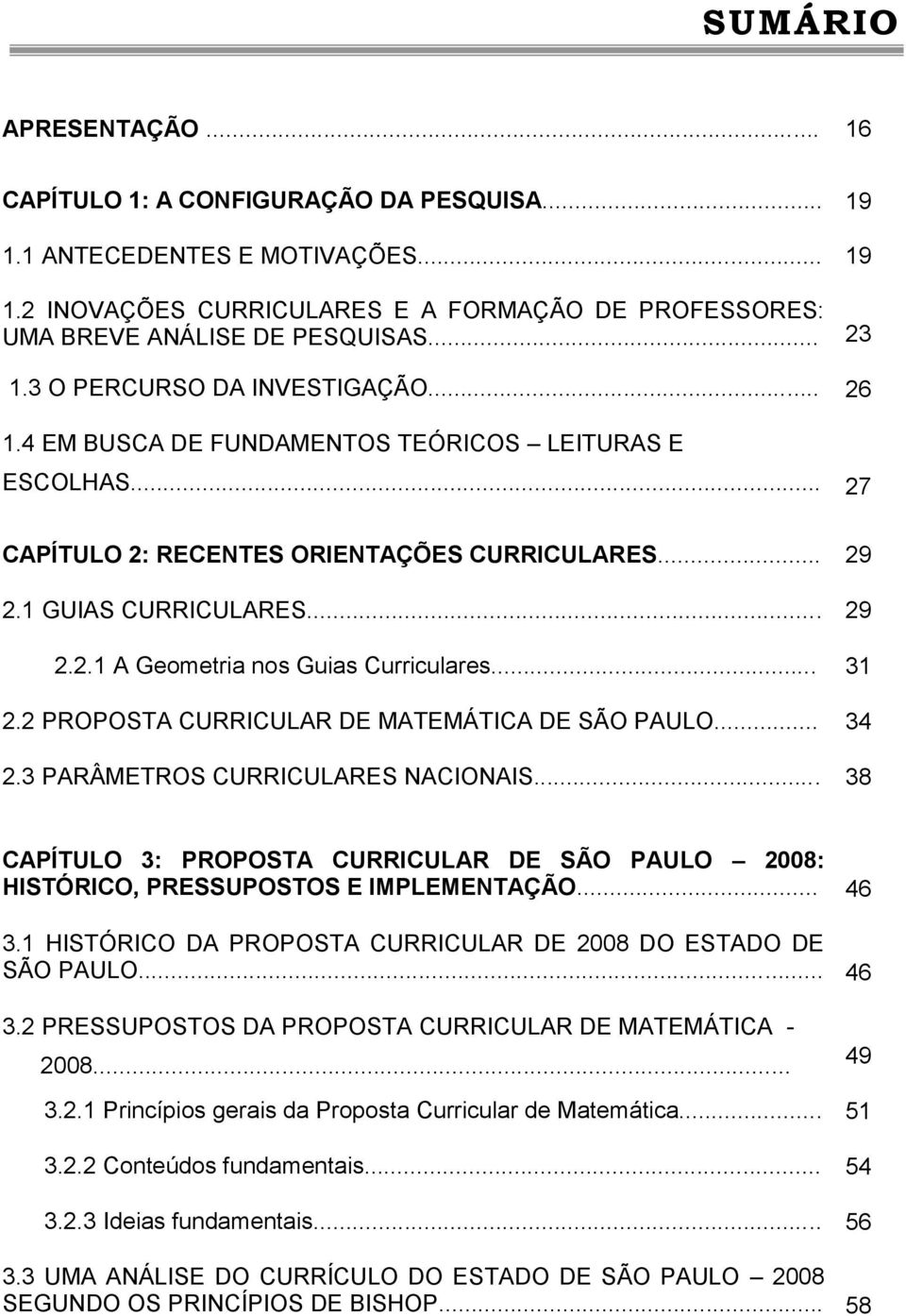 .. 31 2.2 PROPOSTA CURRICULAR DE MATEMÁTICA DE SÃO PAULO... 34 2.3 PARÂMETROS CURRICULARES NACIONAIS... 38 CAPÍTULO 3: PROPOSTA CURRICULAR DE SÃO PAULO 2008: HISTÓRICO, PRESSUPOSTOS E IMPLEMENTAÇÃO.