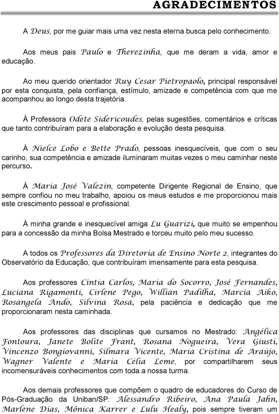 À Professora Odete Sidericoudes, pelas sugestões, comentários e críticas que tanto contribuíram para a elaboração e evolução desta pesquisa.