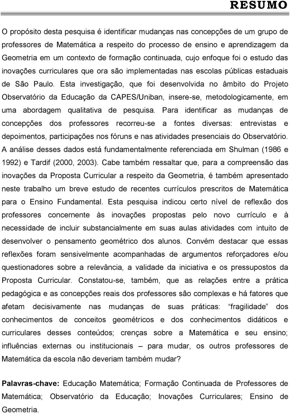 Esta investigação, que foi desenvolvida no âmbito do Projeto Observatório da Educação da CAPES/Uniban, insere-se, metodologicamente, em uma abordagem qualitativa de pesquisa.