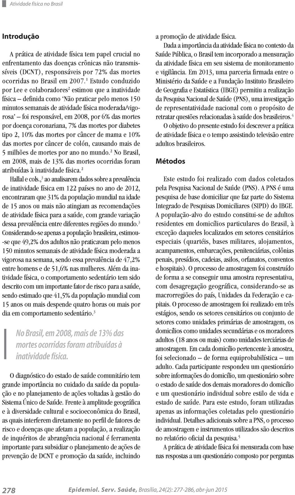 1 Estudo conduzido por Lee e colaboradores 2 estimou que a inatividade física definida como Não praticar pelo menos 150 minutos semanais de atividade física moderada/vigorosa foi responsável, em