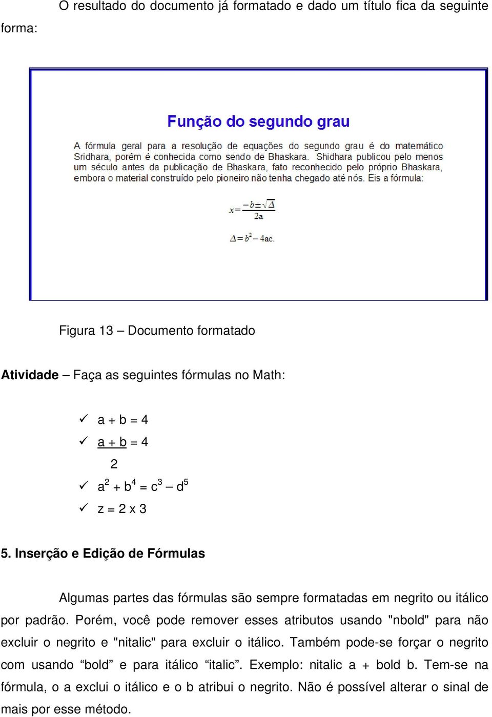 Porém, você pode remover esses atributos usando "nbold" para não excluir o negrito e "nitalic" para excluir o itálico.