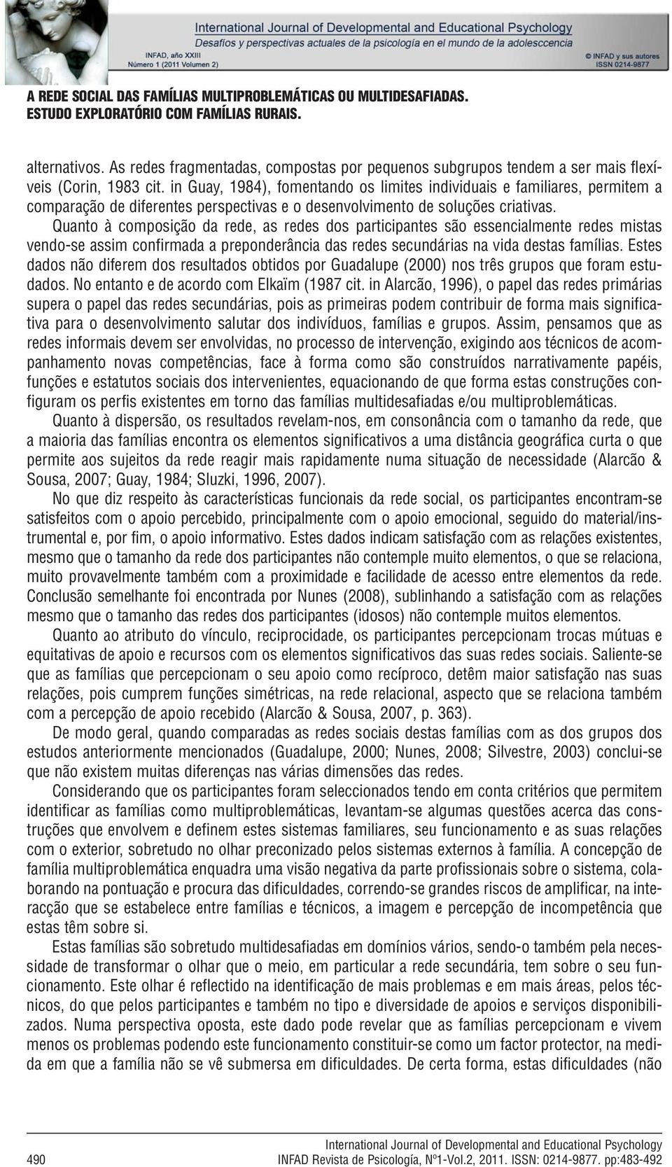 Quanto à composição da rede, as redes dos participantes são essencialmente redes mistas vendo-se assim confirmada a preponderância das redes secundárias na vida destas famílias.