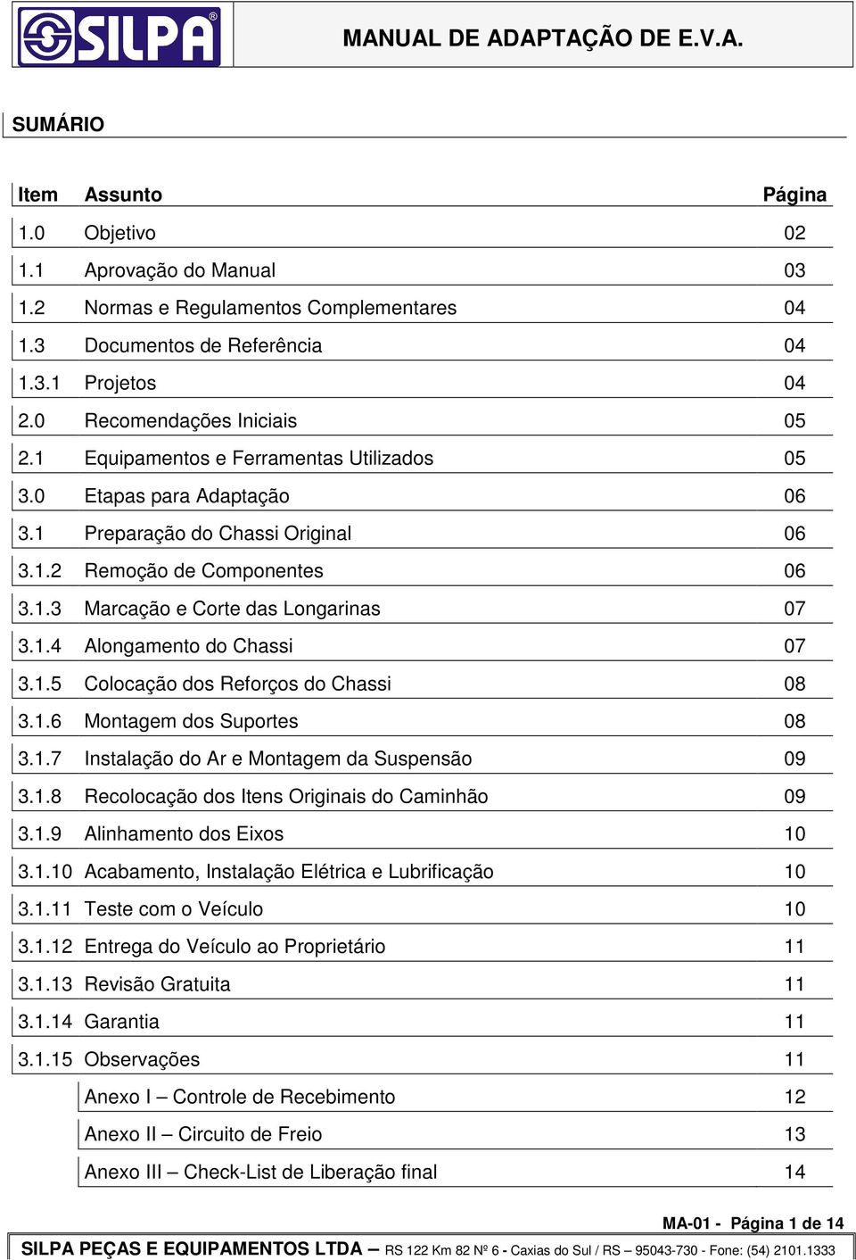 1.5 Colocação dos Reforços do Chassi 08 3.1.6 Montagem dos Suportes 08 3.1.7 Instalação do Ar e Montagem da Suspensão 09 3.1.8 Recolocação dos Itens Originais do Caminhão 09 3.1.9 Alinhamento dos Eixos 10 3.