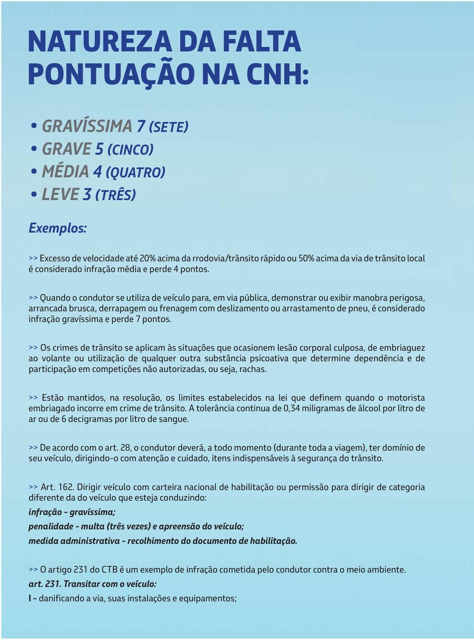 >> Quando o condutor se utiliza de veículo para, em via pública, demonstrar ou exibir manobra perigosa, arrancada brusca, derrapagem ou frenagem com deslizamento ou arrastamento de pneu, é