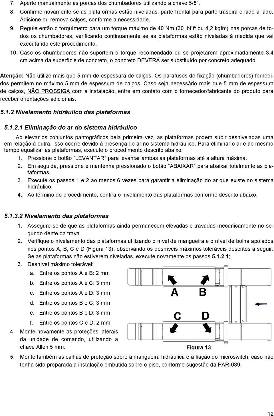 ft ou 4,2 kgfm) nas porcas de todos os chumbadores, verificando continuamente se as plataformas estão niveladas à medida que vai executando este procedimento. 10.