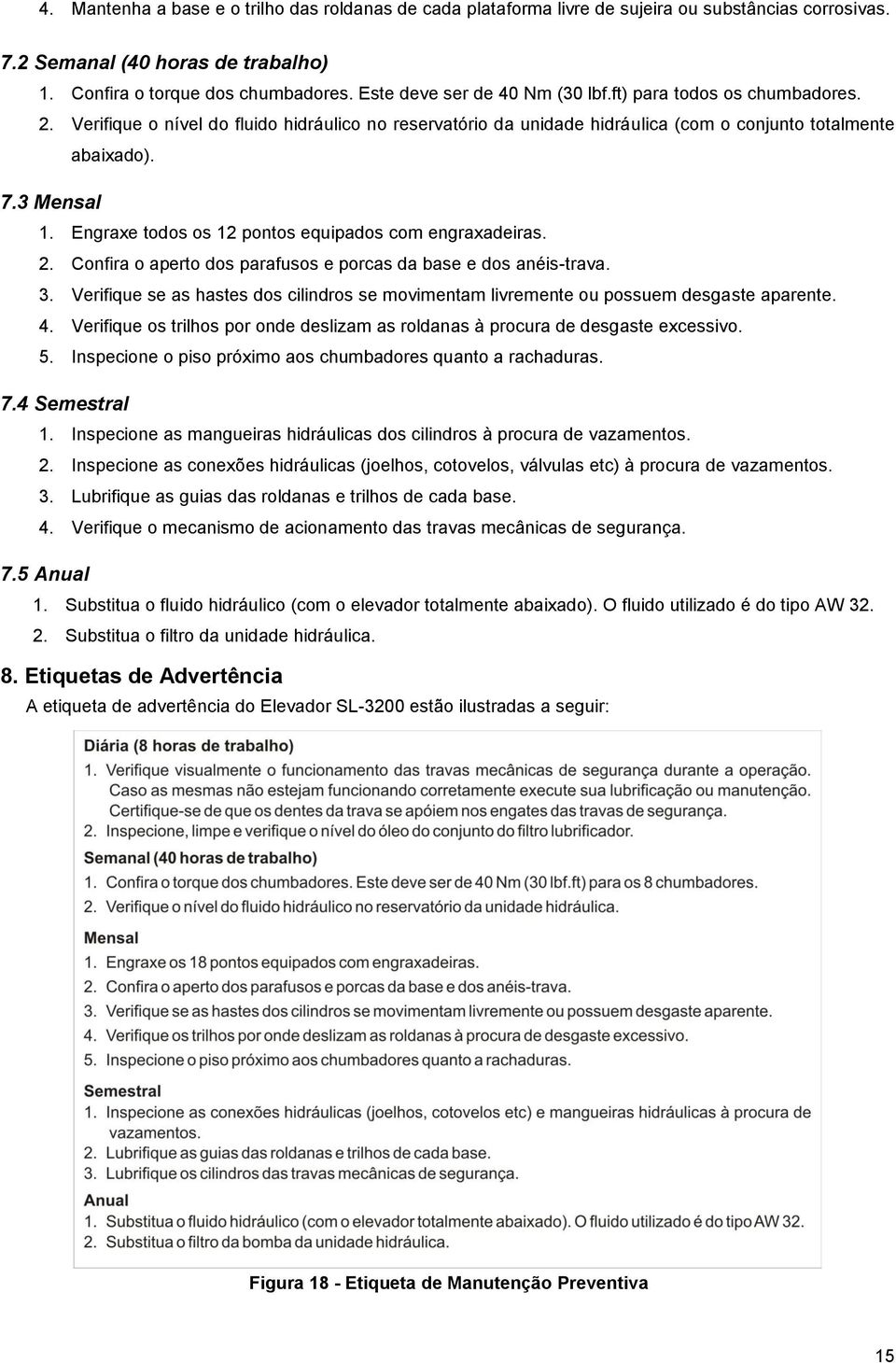 Engraxe todos os 12 pontos equipados com engraxadeiras. 2. Confira o aperto dos parafusos e porcas da base e dos anéis-trava. 3.