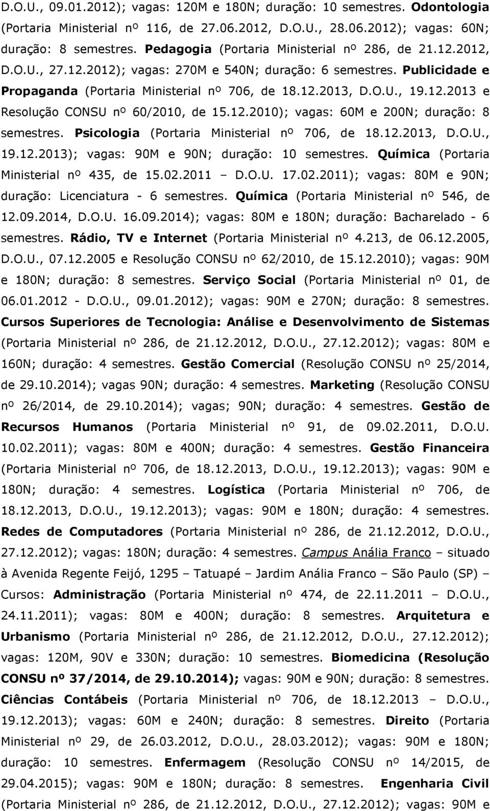 12.2013 e Resolução CONSU nº 60/2010, de 15.12.2010); vagas: 60M e 200N; duração: 8 semestres. Psicologia (Portaria Ministerial nº 706, de 18.12.2013, D.O.U., 19.12.2013); vagas: 90M e 90N; duração: 10 semestres.