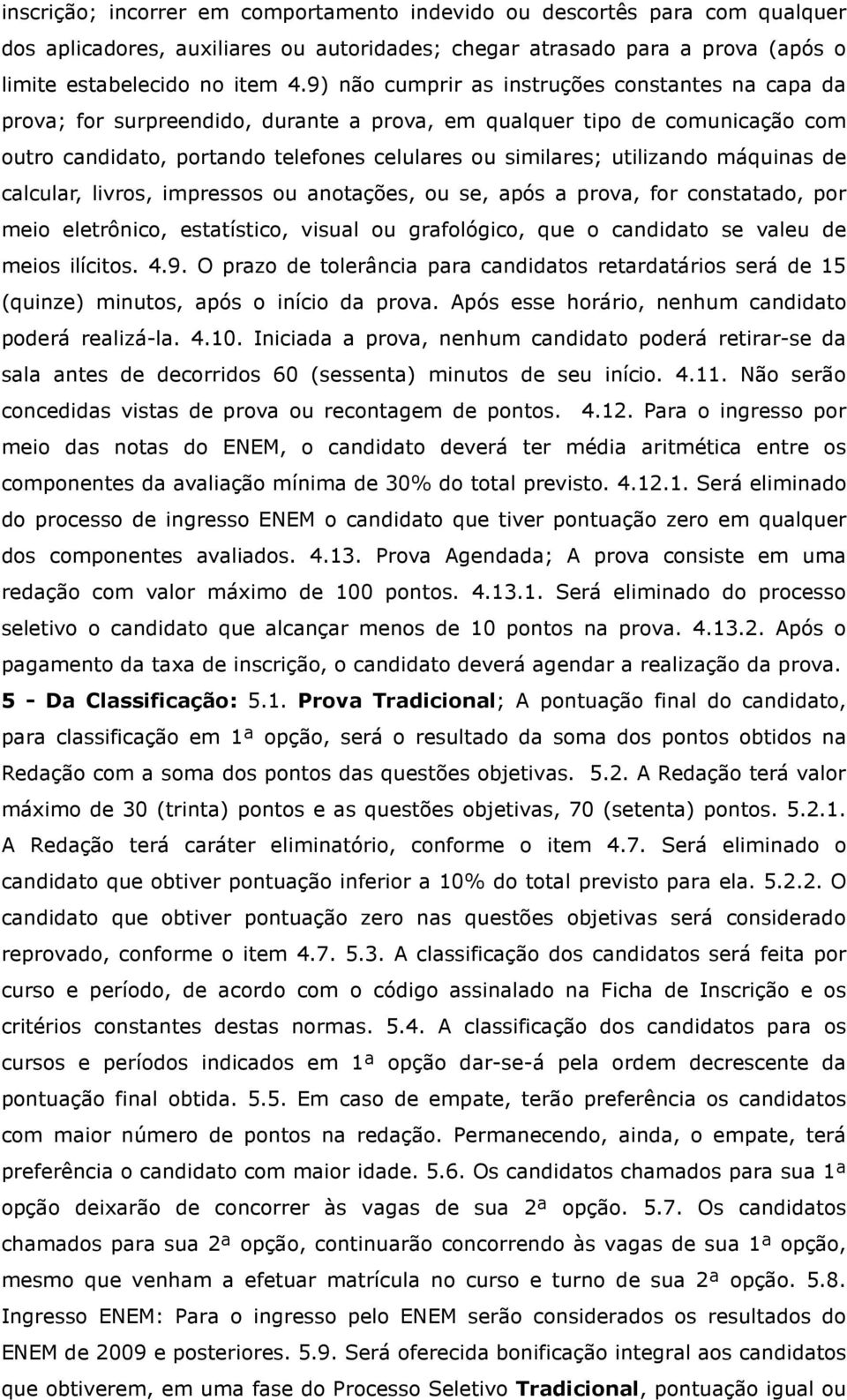 máquinas de calcular, livros, impressos ou anotações, ou se, após a prova, for constatado, por meio eletrônico, estatístico, visual ou grafológico, que o candidato se valeu de meios ilícitos. 4.9.