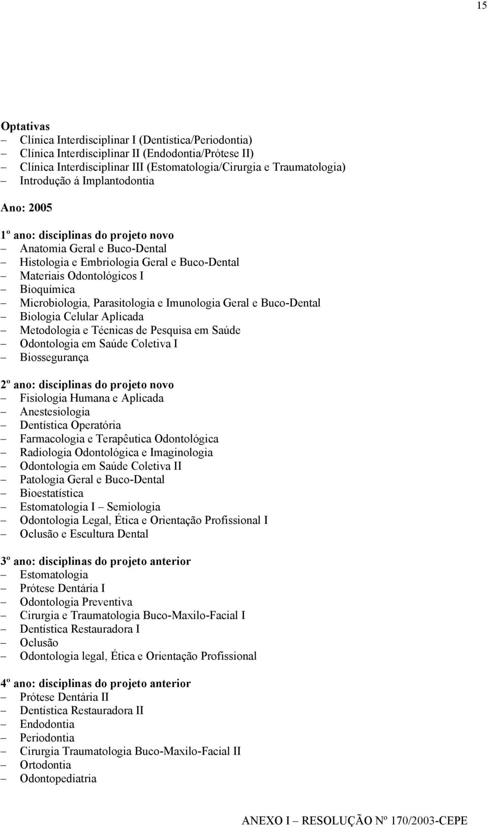 Parasitologia e Imunologia Geral e Buco-Dental Biologia Celular Aplicada Metodologia e Técnicas de Pesquisa em Saúde Odontologia em Saúde Coletiva I Biossegurança 2º ano: disciplinas do projeto novo