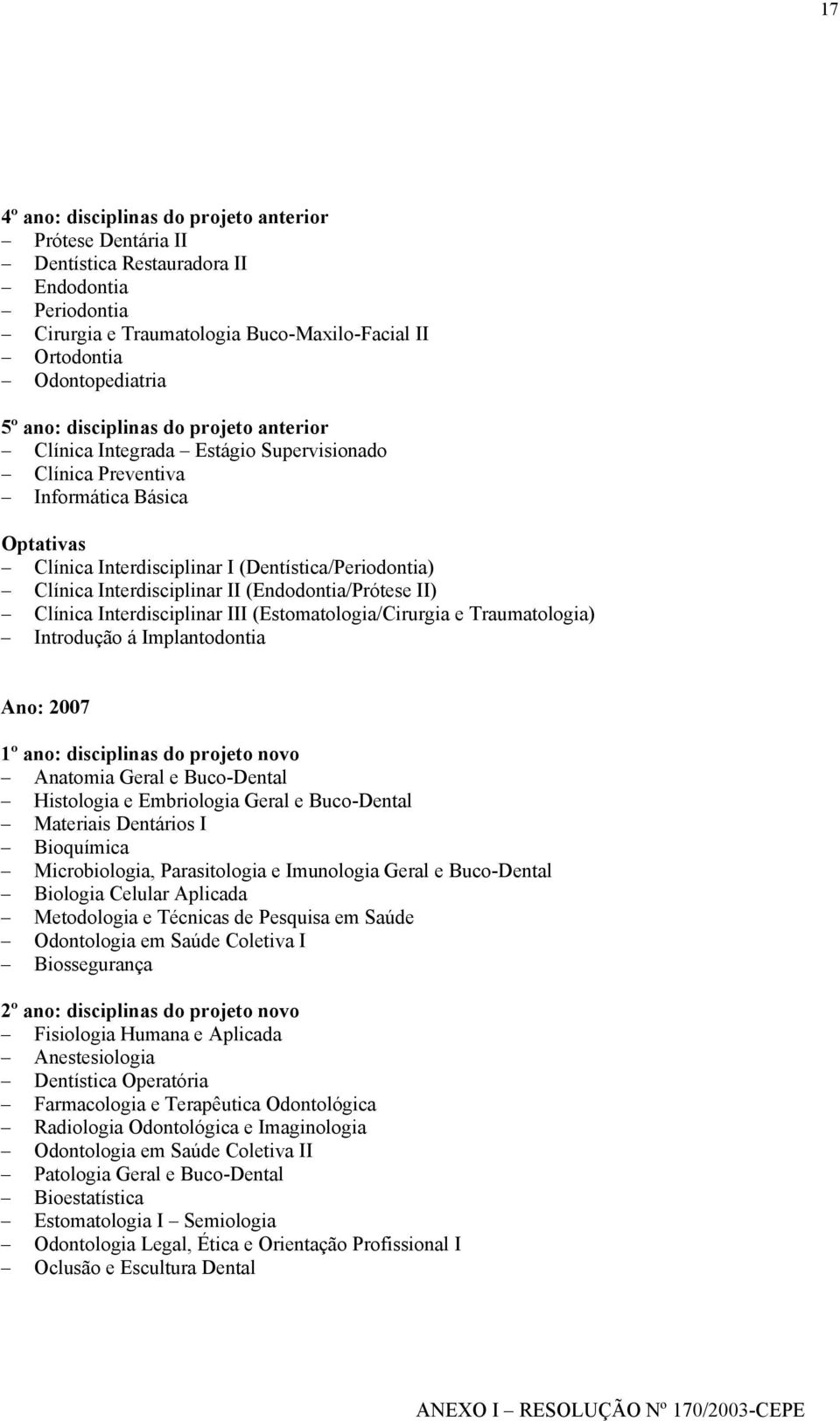 II (Endodontia/Prótese II) Clínica Interdisciplinar III (Estomatologia/Cirurgia e Traumatologia) Introdução á Implantodontia Ano: 2007 1º ano: disciplinas do projeto novo Anatomia Geral e Buco-Dental