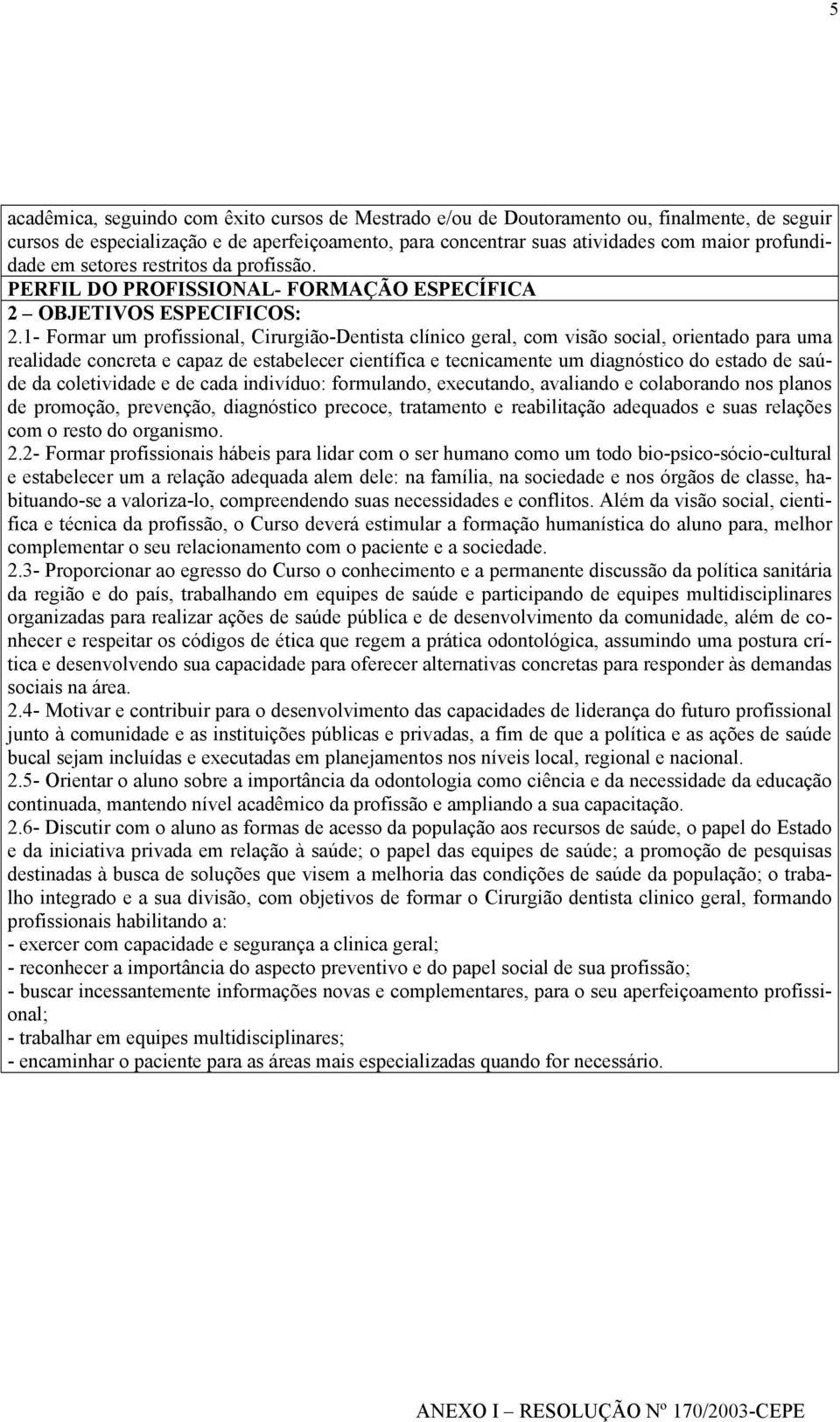 1- Formar um profissional, Cirurgião-Dentista clínico geral, com visão social, orientado para uma realidade concreta e capaz de estabelecer científica e tecnicamente um diagnóstico do estado de saúde