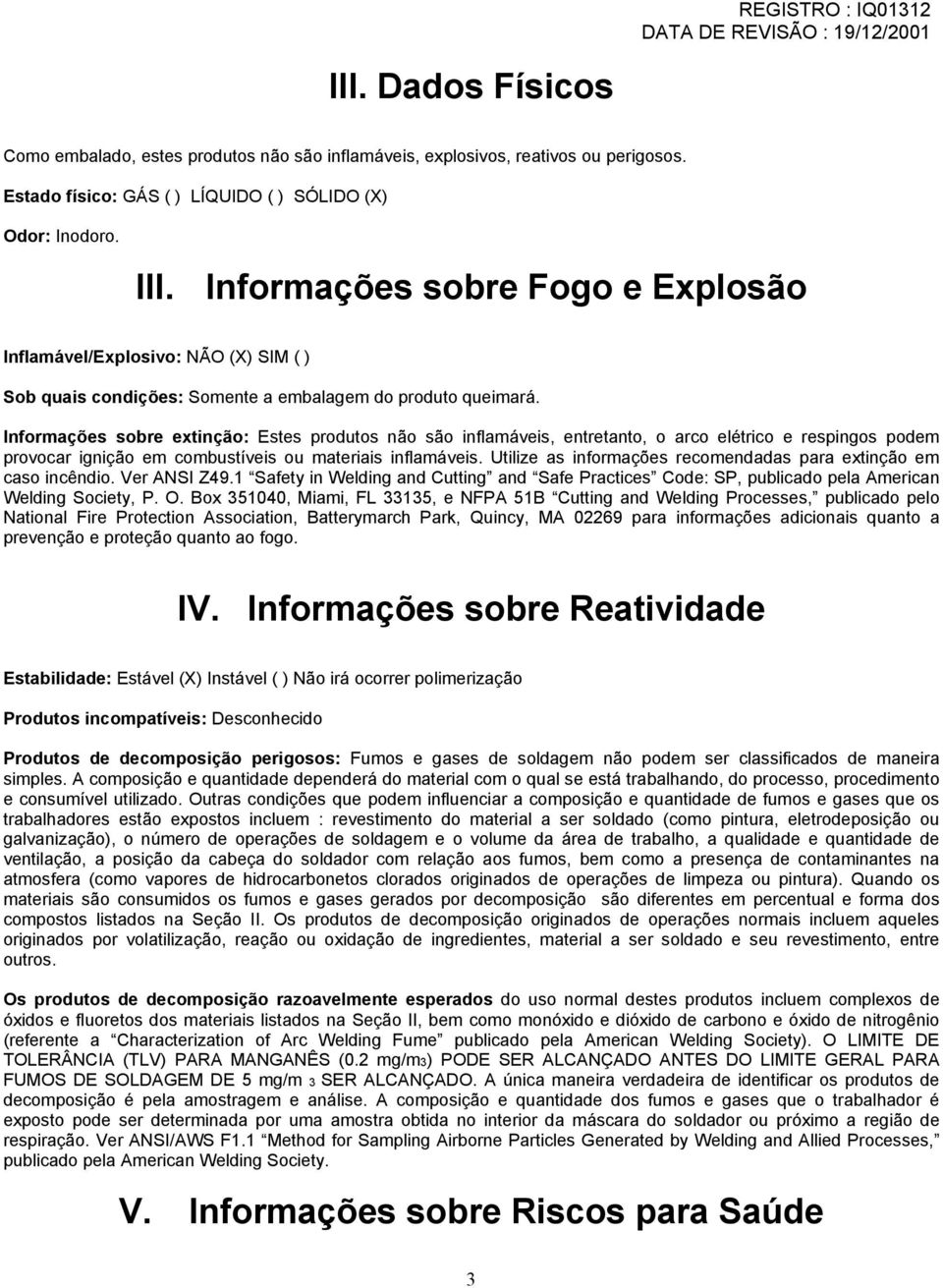 Informações sobre extinção: Estes produtos não são inflamáveis, entretanto, o arco elétrico e respingos podem provocar ignição em combustíveis ou materiais inflamáveis.