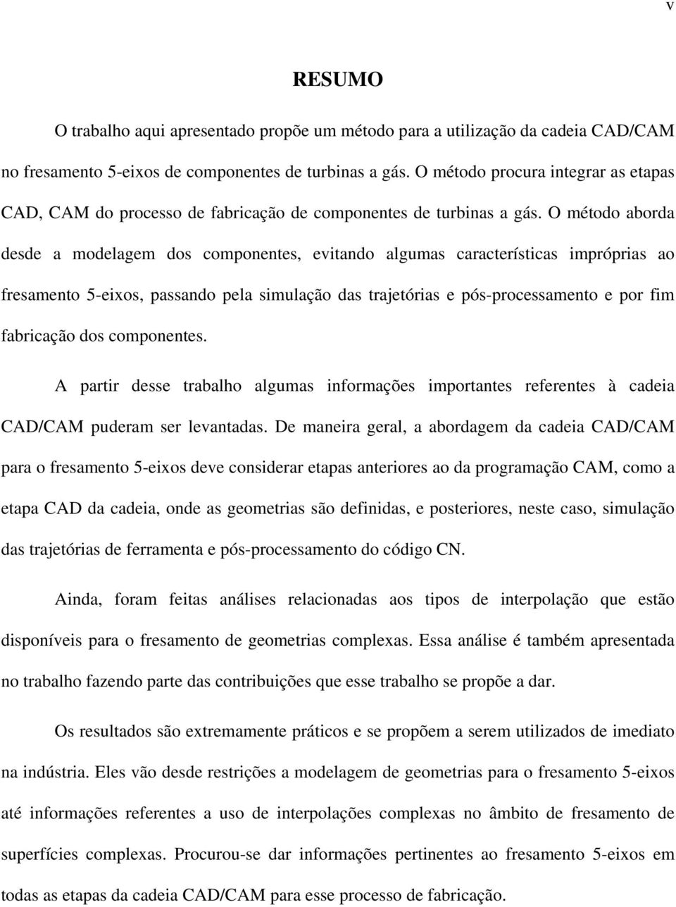 O método aborda desde a modelagem dos componentes, evitando algumas características impróprias ao fresamento 5-eixos, passando pela simulação das trajetórias e pós-processamento e por fim fabricação