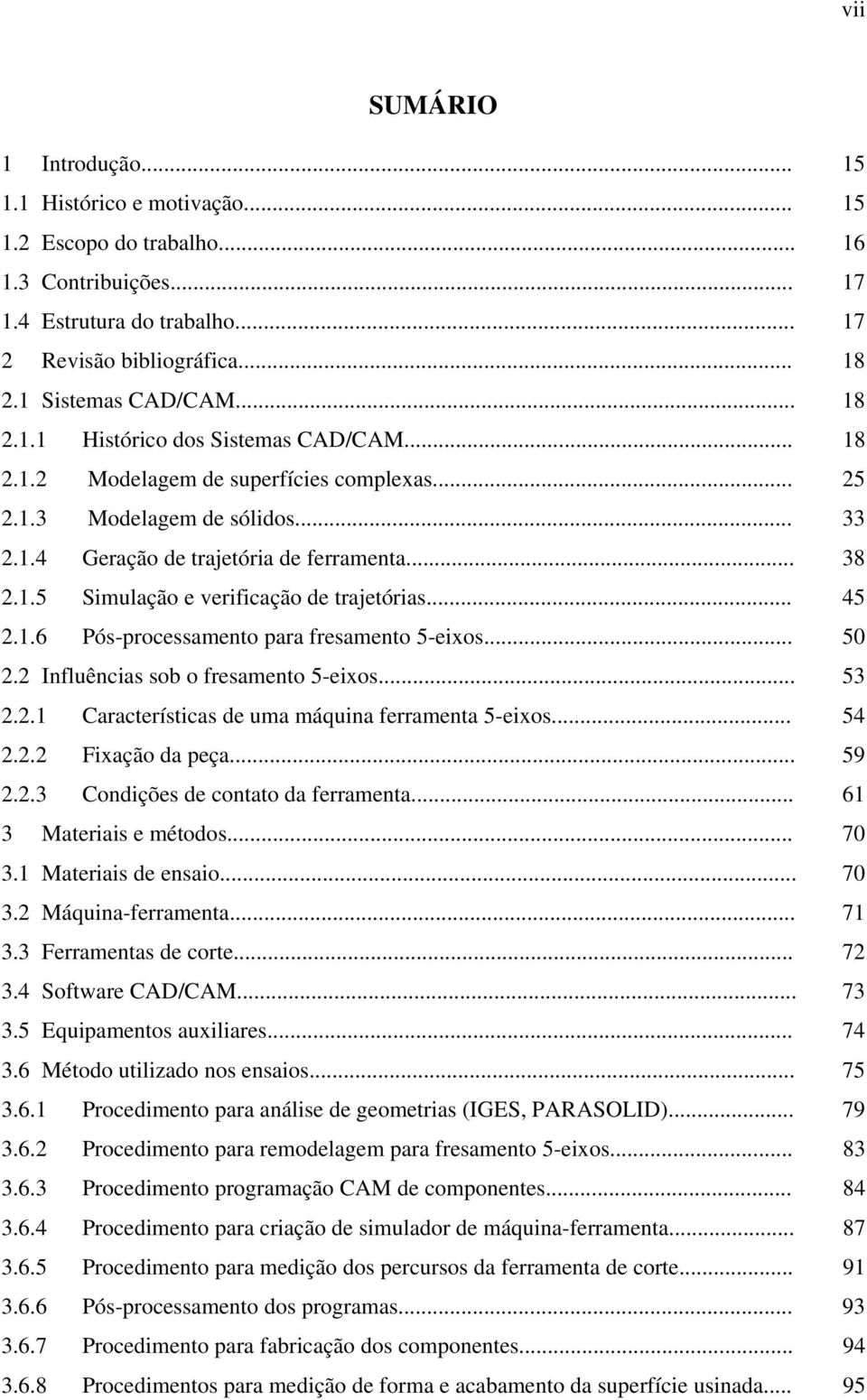 .. 45 2.1.6 Pós-processamento para fresamento 5-eixos... 50 2.2 Influências sob o fresamento 5-eixos... 53 2.2.1 Características de uma máquina ferramenta 5-eixos... 54 2.2.2 Fixação da peça... 59 2.