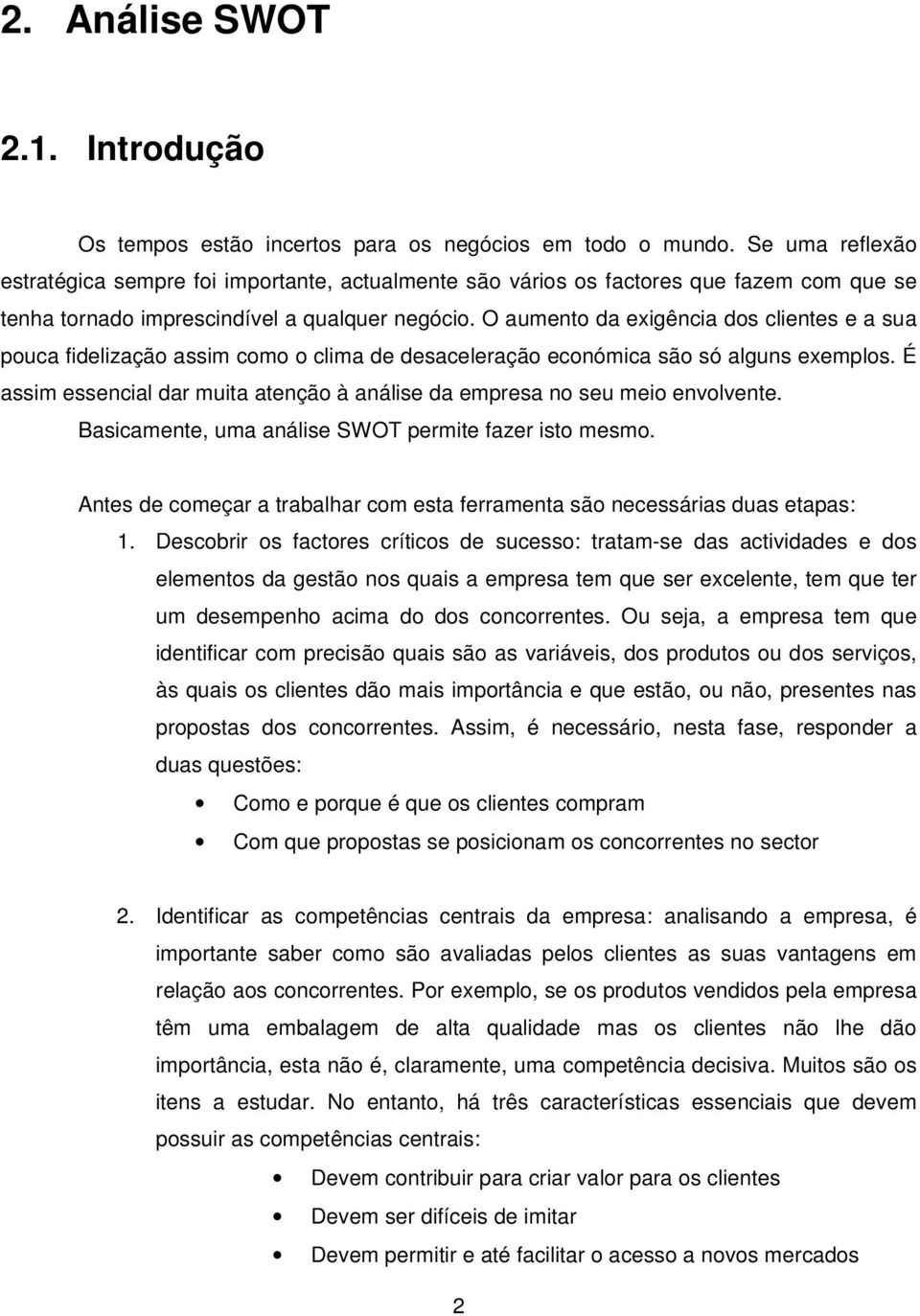 O aumento da exigência dos clientes e a sua pouca fidelização assim como o clima de desaceleração económica são só alguns exemplos.