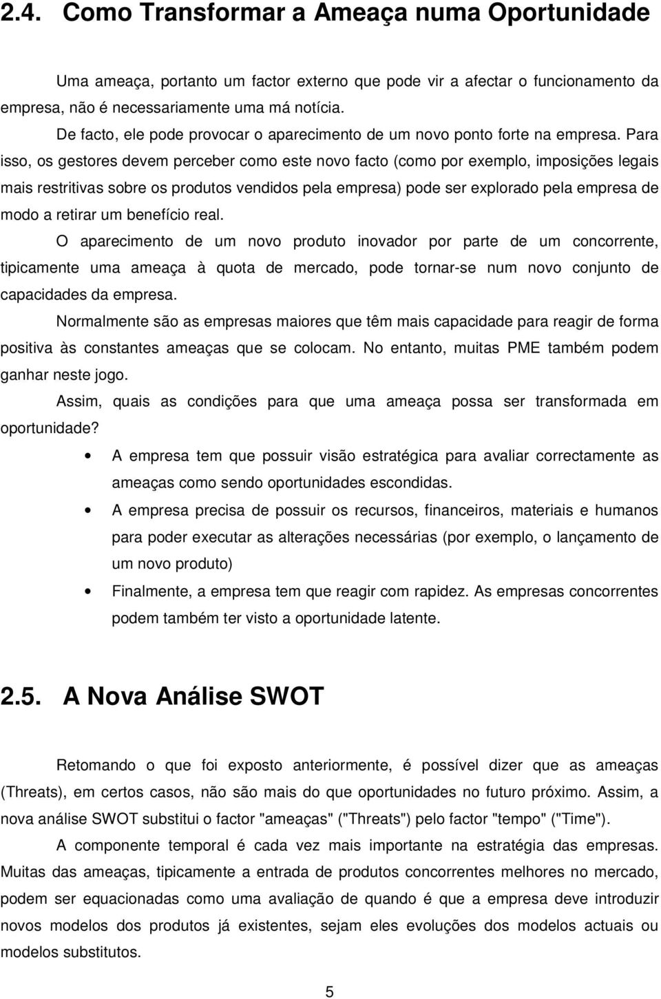 Para isso, os gestores devem perceber como este novo facto (como por exemplo, imposições legais mais restritivas sobre os produtos vendidos pela empresa) pode ser explorado pela empresa de modo a