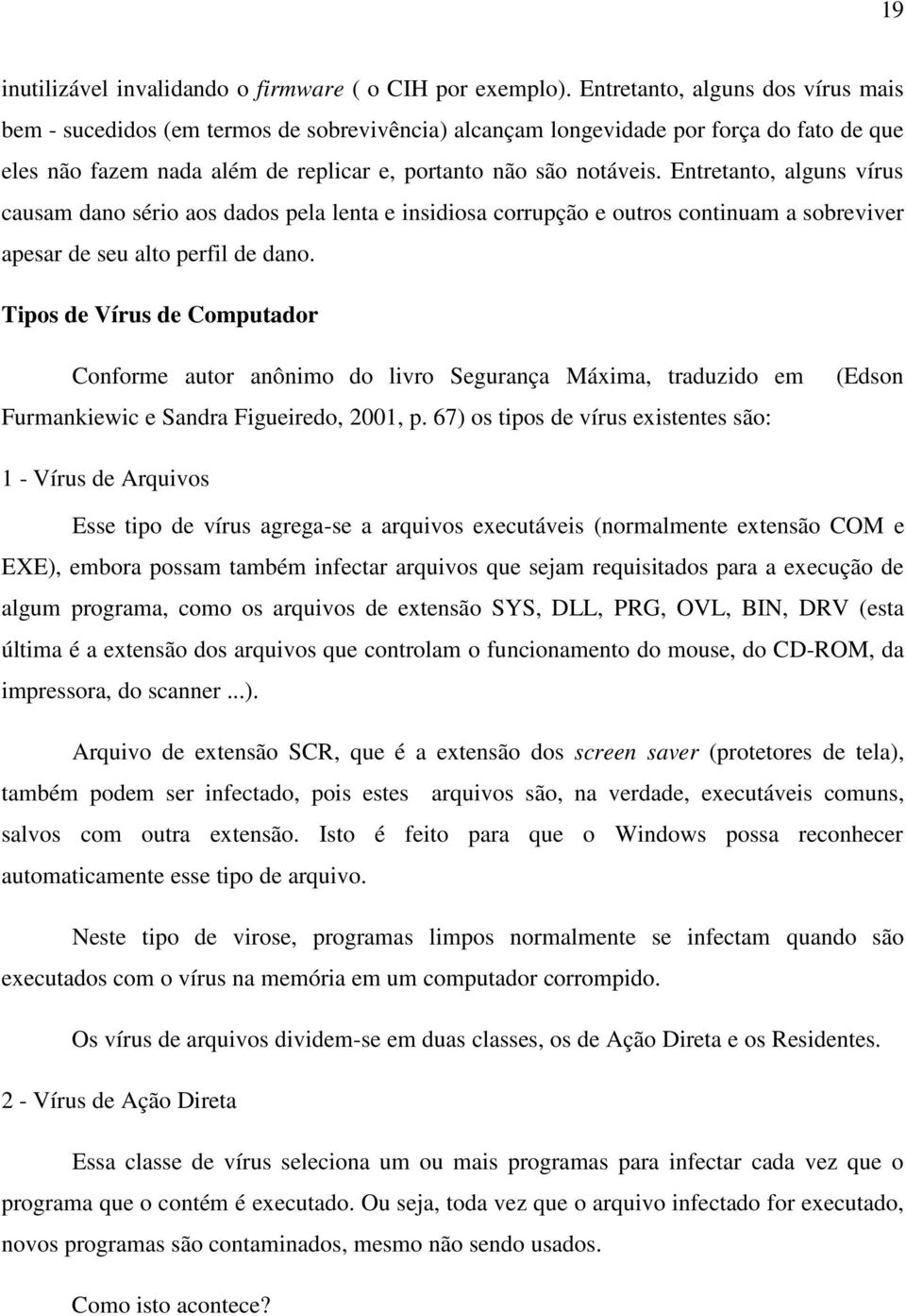 Entretanto, alguns vírus causam dano sério aos dados pela lenta e insidiosa corrupção e outros continuam a sobreviver apesar de seu alto perfil de dano.