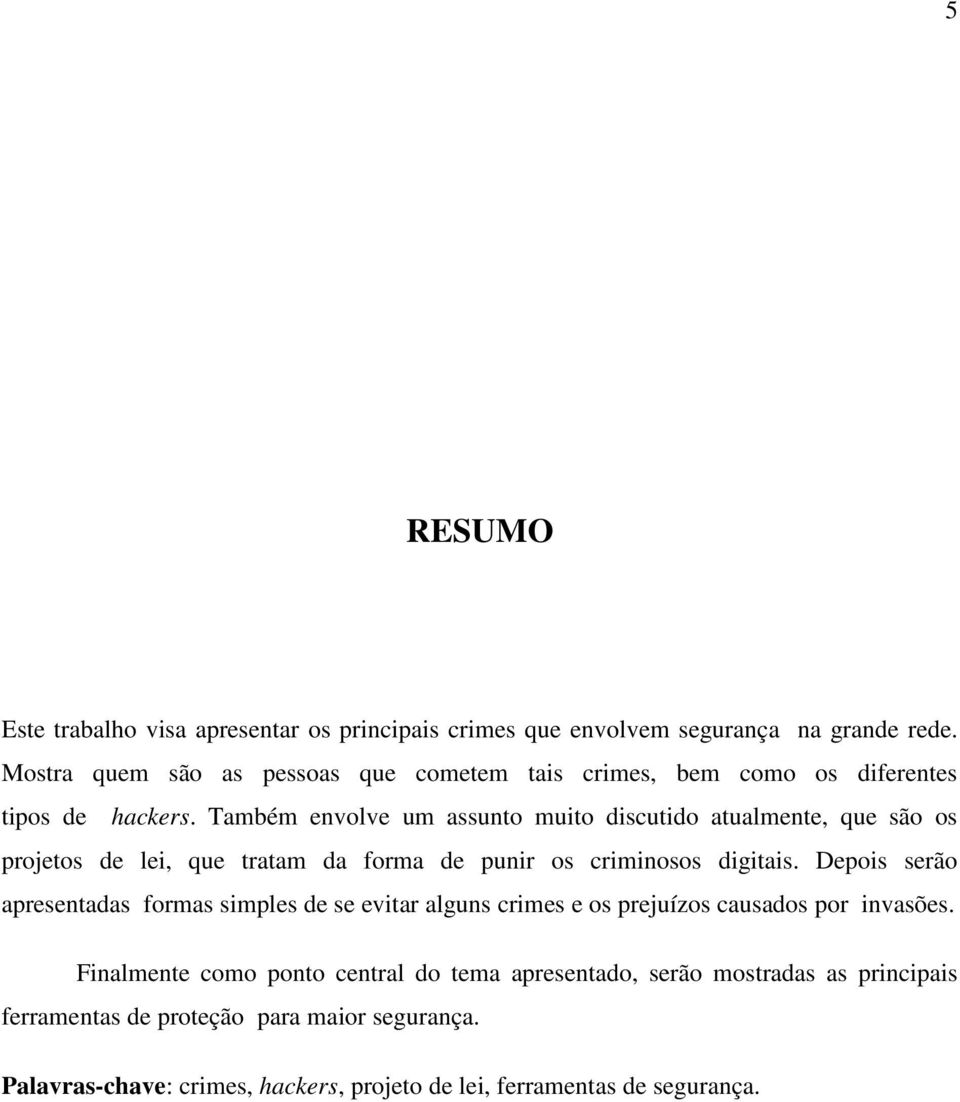 Também envolve um assunto muito discutido atualmente, que são os projetos de lei, que tratam da forma de punir os criminosos digitais.