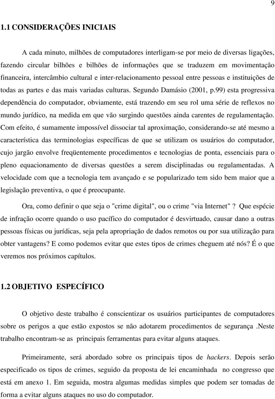 99) esta progressiva dependência do computador, obviamente, está trazendo em seu rol uma série de reflexos no mundo jurídico, na medida em que vão surgindo questões ainda carentes de regulamentação.