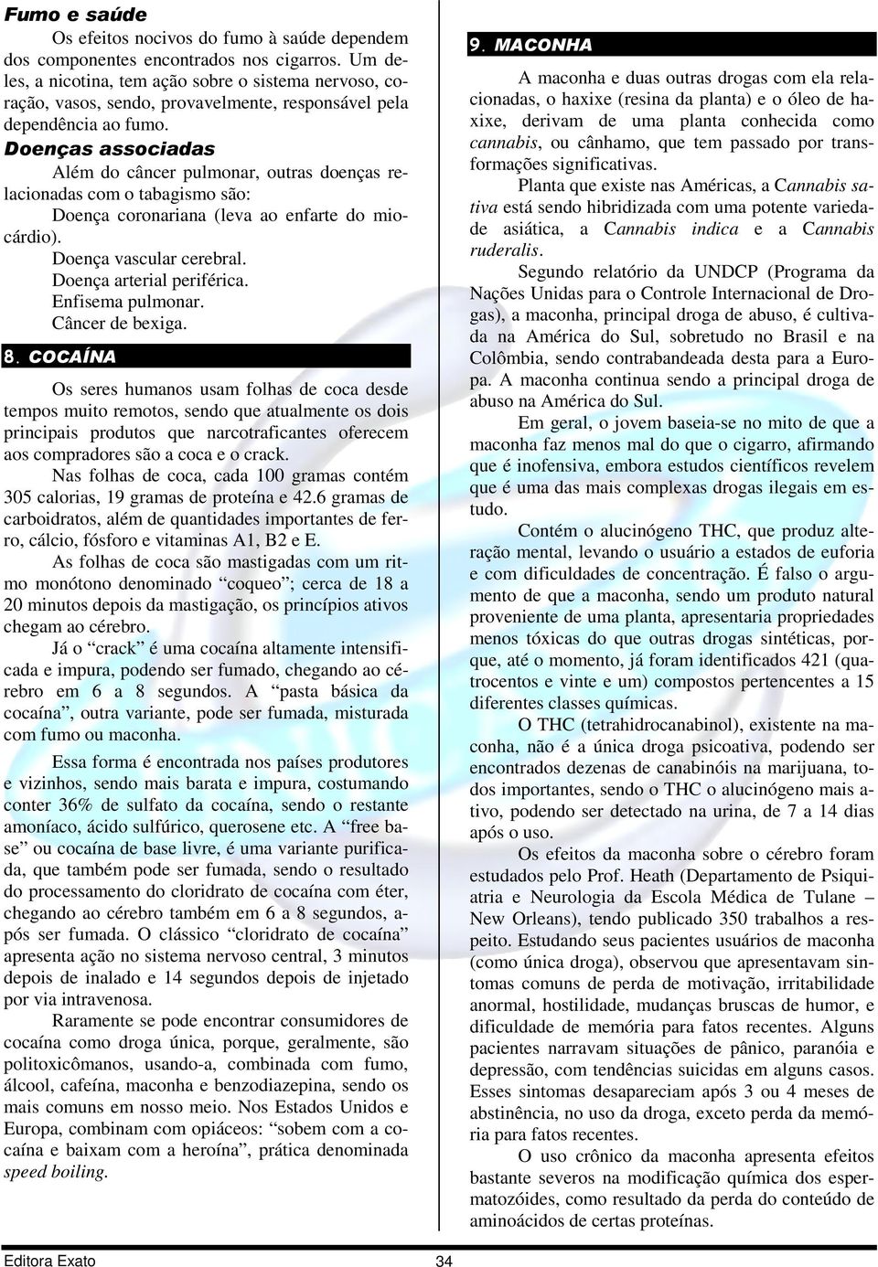 Doenças associadas Além do câncer pulmonar, outras doenças relacionadas com o tabagismo são: Doença coronariana (leva ao enfarte do miocárdio). Doença vascular cerebral. Doença arterial periférica.