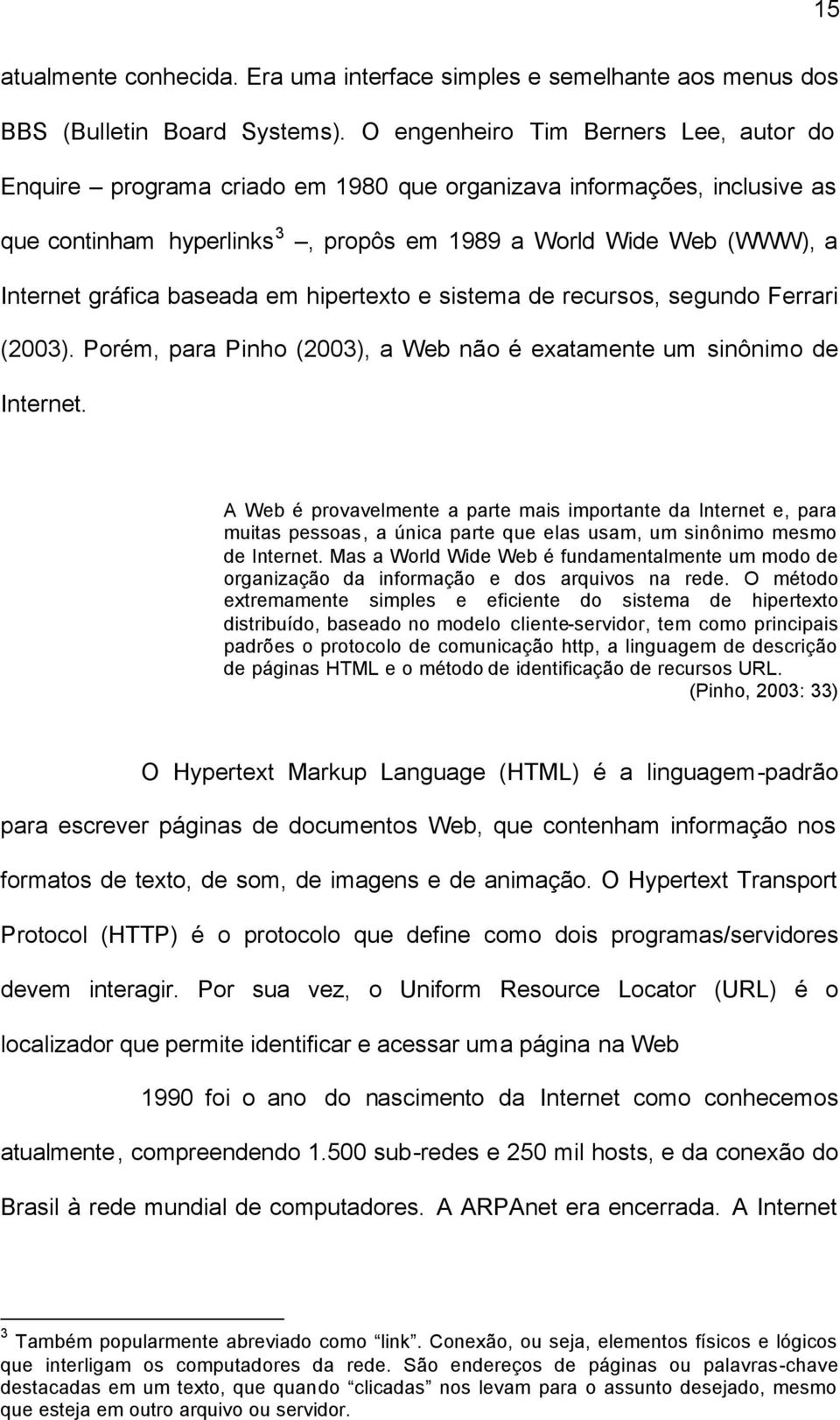 baseada em hipertexto e sistema de recursos, segundo Ferrari (2003). Porém, para Pinho (2003), a Web não é exatamente um sinônimo de Internet.