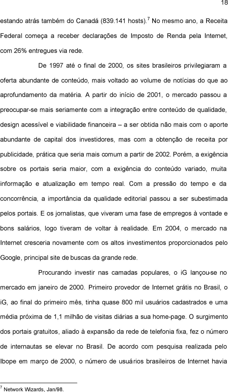 A partir do início de 2001, o mercado passou a preocupar-se mais seriamente com a integração entre conteúdo de qualidade, design acessível e viabilidade financeira a ser obtida não mais com o aporte