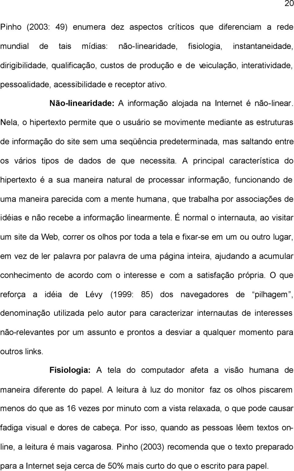 Nela, o hipertexto permite que o usuário se movimente mediante as estruturas de informação do site sem uma seqüência predeterminada, mas saltando entre os vários tipos de dados de que necessita.