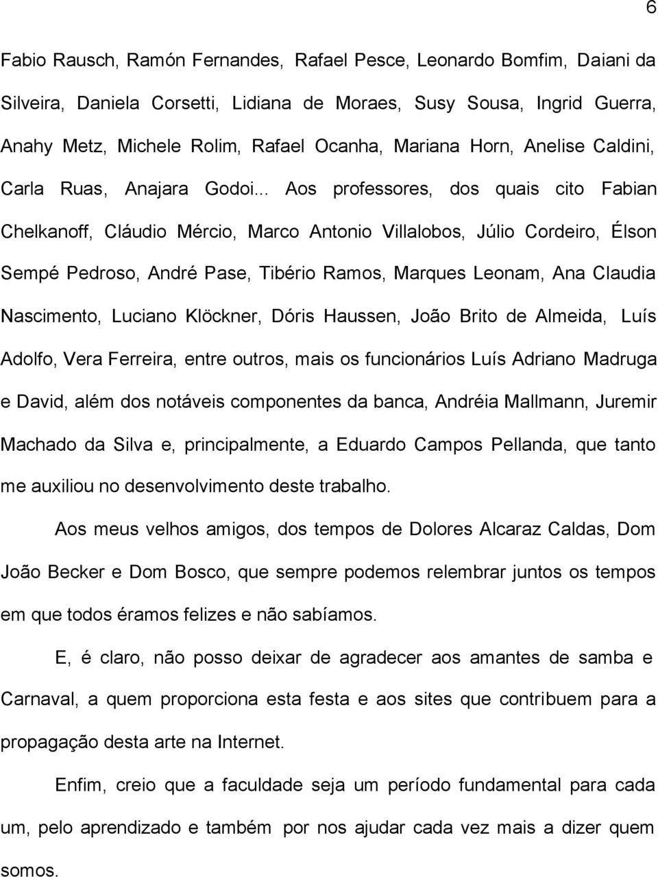 .. Aos professores, dos quais cito Fabian Chelkanoff, Cláudio Mércio, Marco Antonio Villalobos, Júlio Cordeiro, Élson Sempé Pedroso, André Pase, Tibério Ramos, Marques Leonam, Ana Claudia Nascimento,