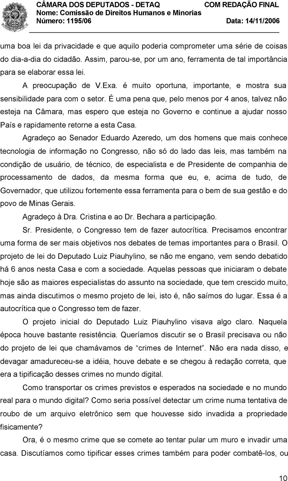 É uma pena que, pelo menos por 4 anos, talvez não esteja na Câmara, mas espero que esteja no Governo e continue a ajudar nosso País e rapidamente retorne a esta Casa.