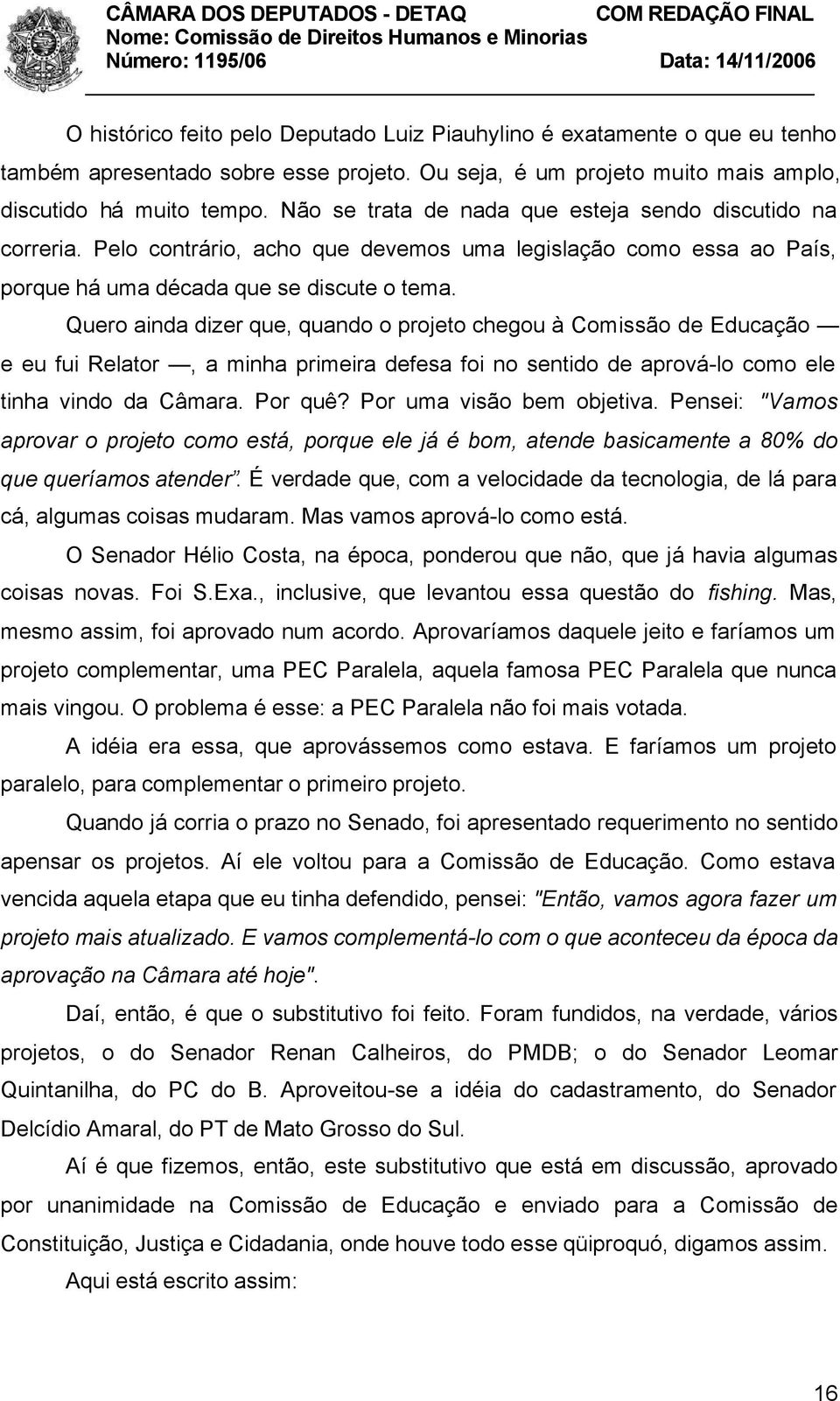 Quero ainda dizer que, quando o projeto chegou à Comissão de Educação e eu fui Relator, a minha primeira defesa foi no sentido de aprová-lo como ele tinha vindo da Câmara. Por quê?