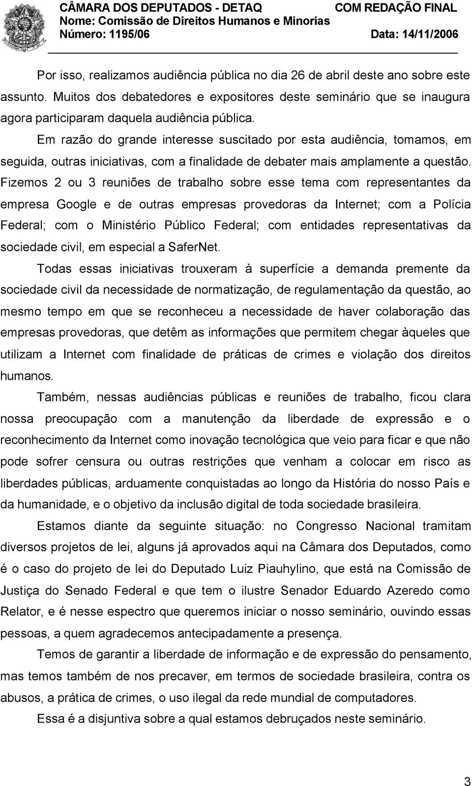 Em razão do grande interesse suscitado por esta audiência, tomamos, em seguida, outras iniciativas, com a finalidade de debater mais amplamente a questão.