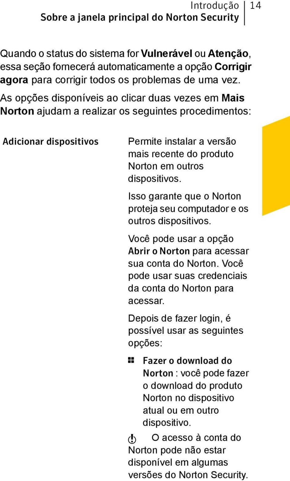 As opções disponíveis ao clicar duas vezes em Mais Norton ajudam a realizar os seguintes procedimentos: Adicionar dispositivos Permite instalar a versão mais recente do produto Norton em outros